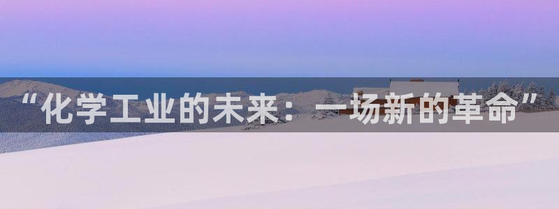亿万讲了什么:“化学工业的未来:一场新的革命”